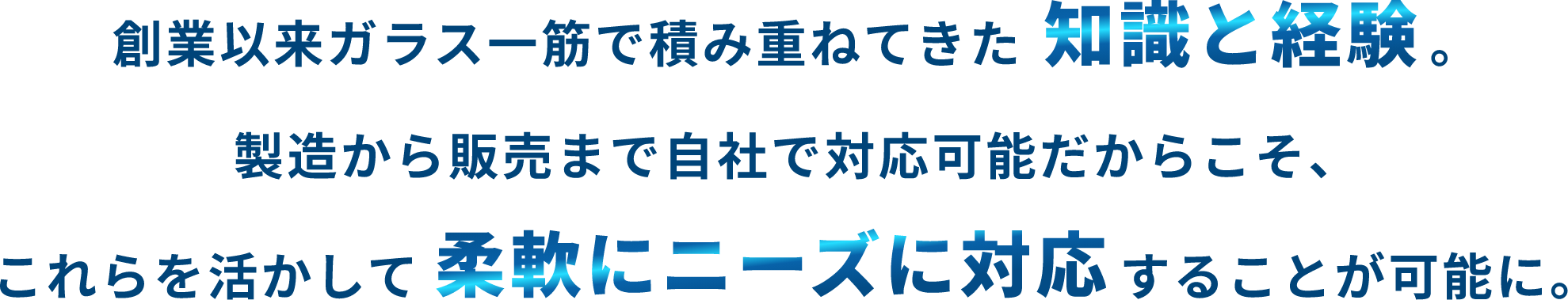 創業以来ガラス一筋で積み重ねてきた知識と経験。設計から施工まで自社で対応可能だからこそ、これらを活かして柔軟にニーズに対応することが可能に。